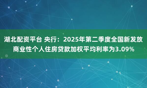 湖北配资平台 央行：2025年第二季度全国新发放商业性个人住房贷款加权平均利率为3.09%