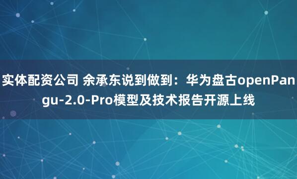 实体配资公司 余承东说到做到：华为盘古openPangu-2.0-Pro模型及技术报告开源上线